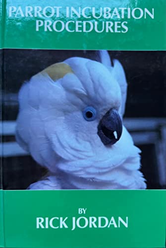 Parrot Incubation Procedures: A Methodical Guide to Incubation, Hatching, and Problem Hatches for the Aviculturist