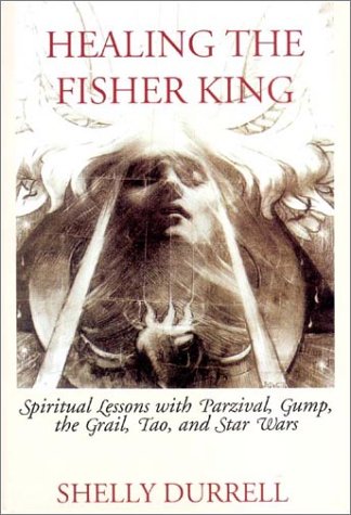 Healing the Fisher King: Spiritual Lessons with Parzival, Gump, the Grail, Tao, and Star Wars