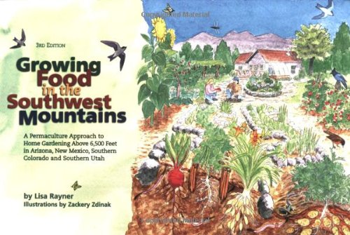 Growing food in the southwest mountains: A permaculture approach to home gardening above 6,500 feet in Arizona, New Mexico, southern Colorado and southern Utah 3rd edition