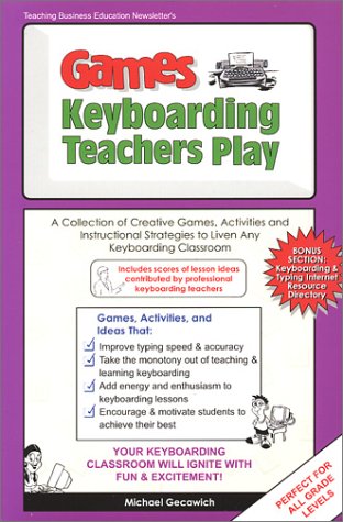 Games Keyboarding Teachers Play: A Collection of Creative Games, Activities and Instructional Strategies to Liven Any Keyboarding Classroom