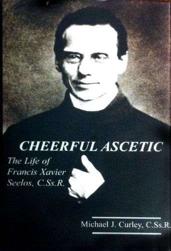 Cheerful Ascetic: The Life of Francis Xavier Seelos, C.Ss.R