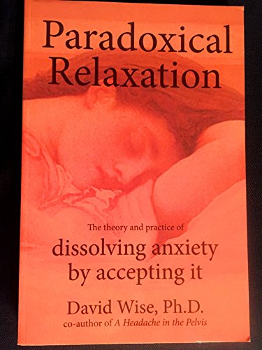 Paradoxical Relaxation : The Theory and Practice of Dissolving Anxiety by Accepting It