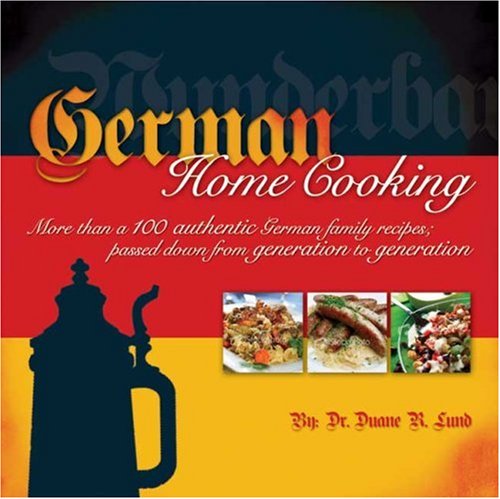 German Home Cooking: More Than 100 Authentic German Families Recipes: Passed Down from Generation to Generation