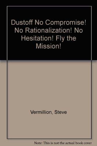 Dustoff No Compromise! No Rationalization! No Hesitation! Fly the Mission!