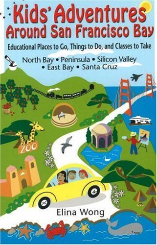 Kids' Adventures Around San Francisco Bay: Educational Places to Go, Things to Do, and Classes to Take in the North Bay, Peninsula, Silicon Valley, East Bay, and Santa Cruz