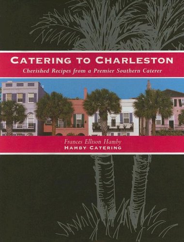Catering to Charleston: Cherished Recipes from a Premier Southern Caterer