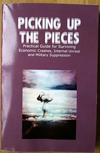 Picking up the Pieces: Practical Guide for Surviving Economic Crashes, Internal Unrest and Military Suppression