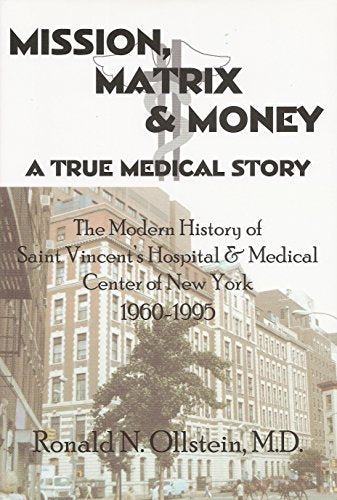 Mission, Matrix & Money - A True Medical Story: The Modern History of St. Vincent's Hospital & Medical Center of New York, 1960 - 1995
