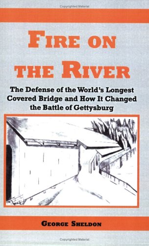 Fire on the River: The Defense of the World's Longest Covered Bridge And How It Changed the Battle of Gettysburg
