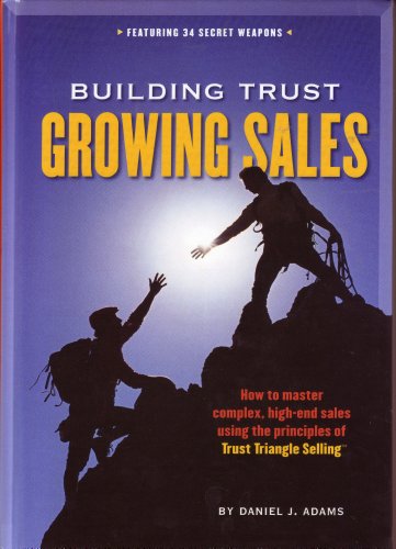 Building Trust, Growing Sales : How to Master Complex, High-End Sales Using the Principles of Trust Triangle Selling