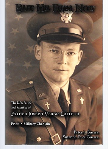 But He Dies Not (The Life, Faith, And Sacrifice Of Father Joseph Verbis Lafleur Priest, Military Chaplain)