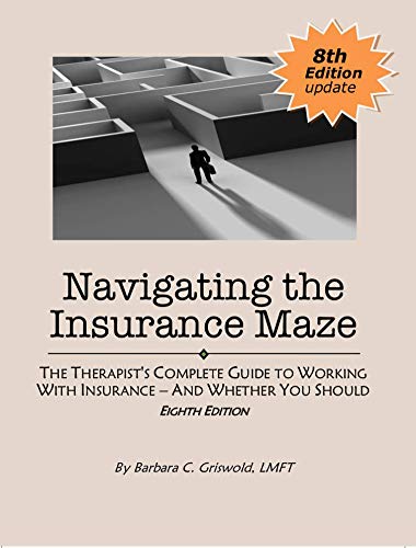 Navigating the Insurance Maze: The Therapist's Complete Guide to Working With Insurance --And Whether You Should (EIGHTH EDITION 2020)