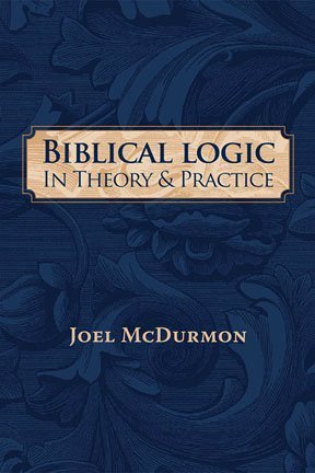 Biblical Logic In Theory and Practice: Refuting the Fallacies of Humanism, Darwinism, Atheism, and Just Plain Stupidity