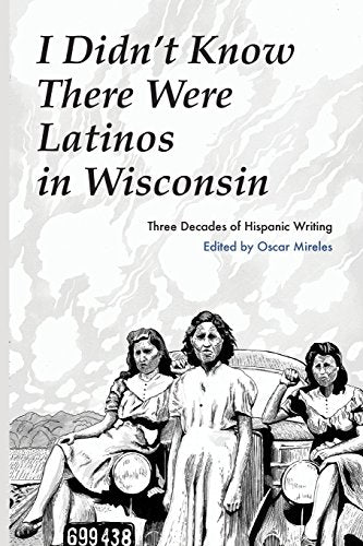 I Didn't Know There Were Latinos in Wisconsin: Three Decades of Hispanic Writing