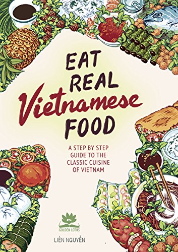 Eat Real Vietnamese Food: A Step by Step Guide to the Classic Cuisine of Vietnam