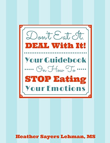 Don't Eat It. DEAL With It! Your Guidebook On How To STOP Eating Your Emotions