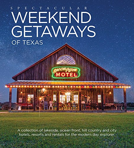 Spectacular Weekend Getaways of Texas: A Collection of Lakeside, Ocean Front, Hill Country and City Hotels, Resorts and Rentals for the Modern Day Explorer