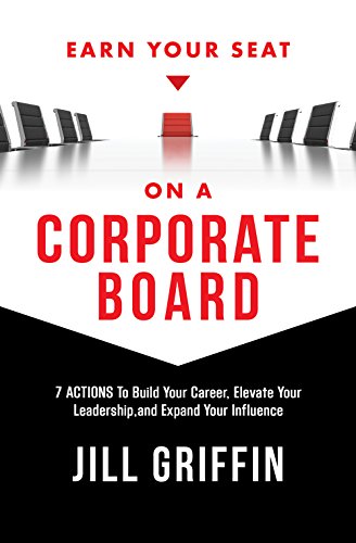 Earn Your Seat on a Corporate Board: 7 Actions To Build Your Career, Elevate Your Leadership,and Expand Your Influence