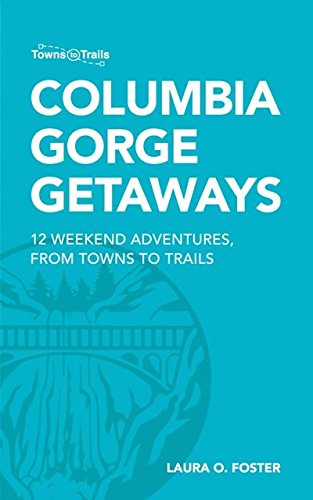 Columbia Gorge Getaways: 12 Weekend Adventures, from Towns to Trails