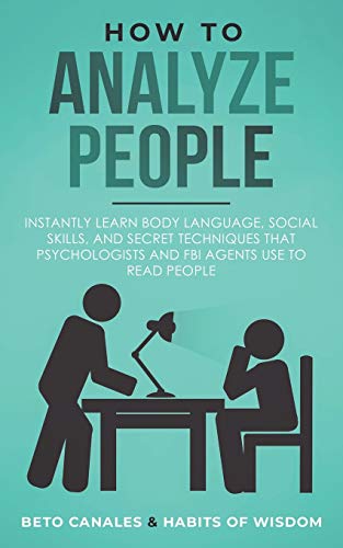 How to Analyze People: Instantly Learn Body Language, Social Skills, and Secret Techniques that Psychologists and FBI Agents Use to Read People
