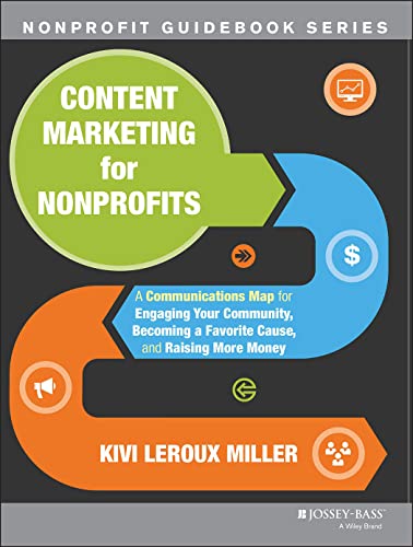 Content Marketing for Nonprofits: A Communications Map for Engaging Your Community, Becoming a Favorite Cause, and Raising More Money (The Jossey-Bass Nonprofit Guidebook Series)