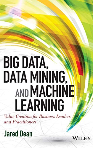 Big Data, Data Mining, and Machine Learning: Value Creation for Business Leaders and Practitioners (Wiley and SAS Business Series)