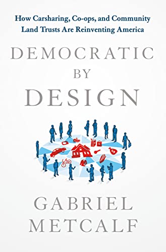 Democratic by Design: How Carsharing, Co-ops, and Community Land Trusts Are Reinventing America