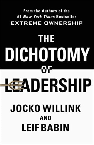 The Dichotomy of Leadership: Balancing the Challenges of Extreme Ownership to Lead and Win (Extreme Ownership Series  2)
