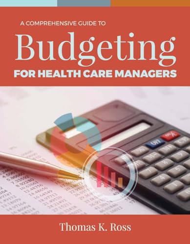A Comprehensive Guide to Budgeting for Health Care Managers: .