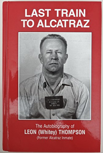 Last Train to Alcatraz: The Autobiography of Leon (Whitey) Thompson, Former Alcatraz Inmate