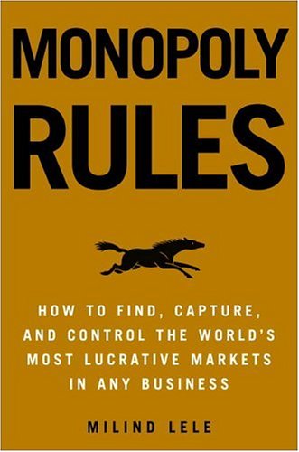 Monopoly Rules: How to Find, Capture, and Control the Most Lucrative Markets in Any Business