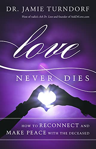 Love Never Dies: How to Reconnect and Make Peace with the Deceased