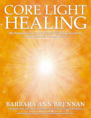 Core Light Healing: My Personal Journey and Advanced Healing Concepts for Creating the Life You Long to Live