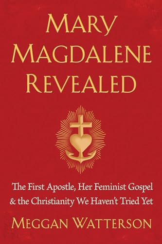 Mary Magdalene Revealed: The First Apostle, Her Feminist Gospel & the Christianity We Haven't Tried Yet