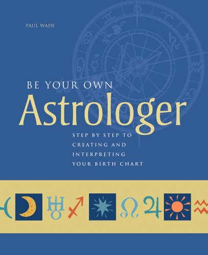 Be Your Own Astrologer: Step By Step Guide to Creating and Interpreting Your Birth Chart