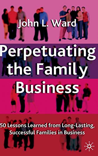 Perpetuating the Family Business: 50 Lessons Learned From Long Lasting, Successful Families in Business (A Family Business Publication)