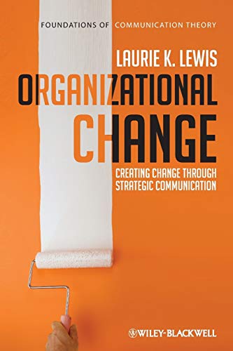 Organizational Change - Creating Change Through Strategic Communication (Foundations of Communication Theory Series)
