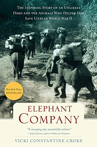 Elephant Company: The Inspiring Story of an Unlikely Hero and the Animals Who Helped Him Save Lives in World War II