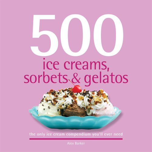 500 Ice Creams, Sorbets & Gelatos: The Only Ice Cream Compendium You'll Ever Need (500 Series Cookbooks)