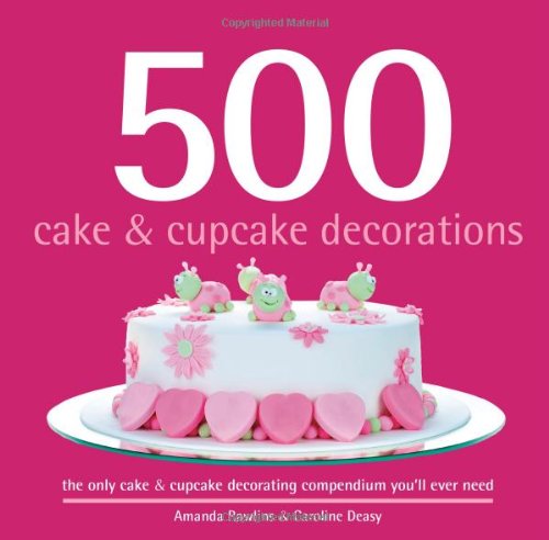 500 Cake & Cupcake Decorations: Full-Color, Step-By-Step Instructions On How To Decorate Cakes & Cupcakes Like a Professional (The 500 Series) (500...cookbooks/Recipes)