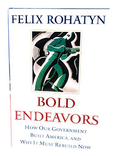 Bold Endeavors: How Our Government Built America, and Why It Must Rebuild Now