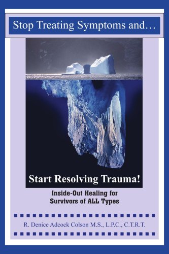 Stop Treating Symptoms And Start Resolving Trauma!: Inside-out Healing For Survivors Of All Types