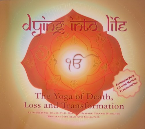 Dying Into Life: The Yoga of Death, Loss and Transformation (book & CD) by Yogi Bhajan; Guru Terath Kaur Khalsa (2006-05-04)