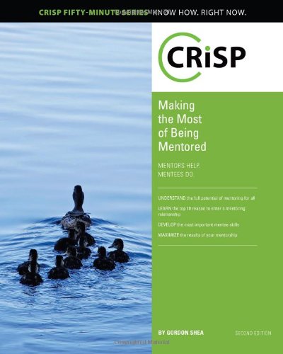 Making the Most of Being Mentored: Mentors Help, Mentees Do (Crisp Fifty Minute Series)
