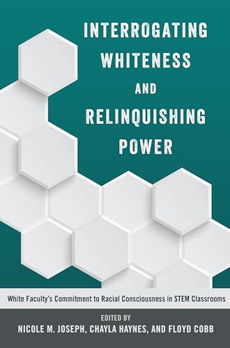 Interrogating Whiteness and Relinquishing Power: White Faculty's Commitment to Racial Consciousness in STEM Classrooms (Social Justice Across Contexts in Education)