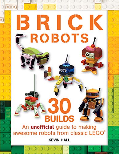 Brick Robots: 30 Builds: An unofficial guide to making awesome robots from classic LEGO (Brick Builds Books)