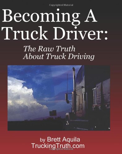 Becoming A Truck Driver: The Raw Truth About Truck Driving