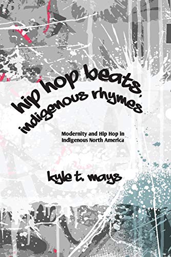 Hip Hop Beats, Indigenous Rhymes: Modernity and Hip Hop in Indigenous North America (Native Traces)