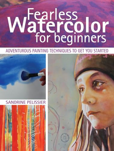 Fearless Watercolor for Beginners: Adventurous Painting Techniques to Get You Started