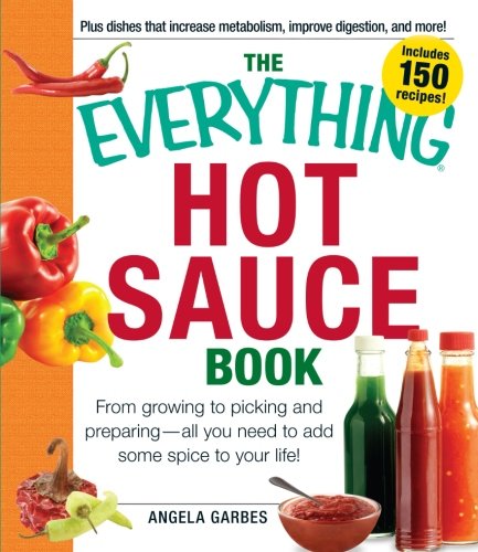 The Everything Hot Sauce Book: From growing to picking and preparing - all you ned to add some spice to your life! (Everything Series)